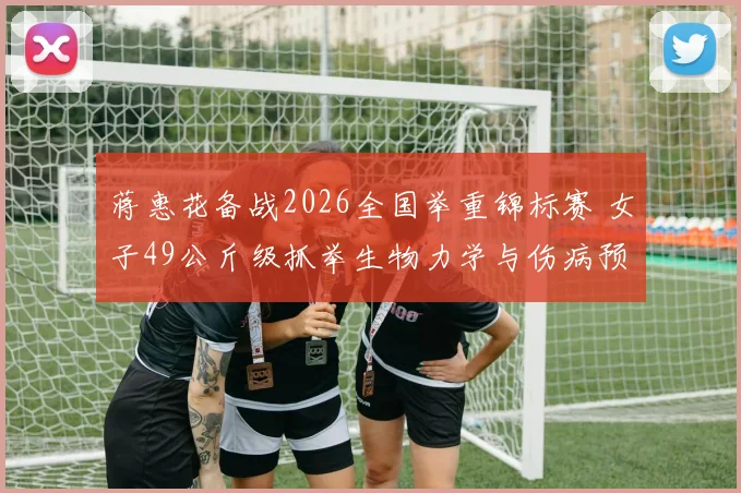 蒋惠花备战2026全国举重锦标赛 女子49公斤级抓举生物力学与伤病预防分析