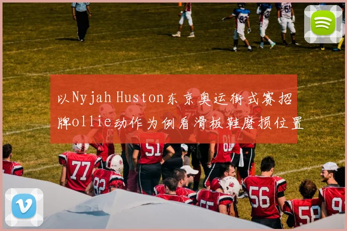 以Nyjah Huston东京奥运街式赛招牌ollie动作为例看滑板鞋磨损位置与发力时机内在逻辑