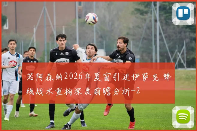 若阿森纳2026年夏窗引进伊萨克 锋线战术重构深度前瞻分析