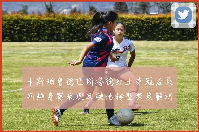 卡斯珀鲁德巴斯塔德红土夺冠后美网热身赛表现及硬地转型深度解析