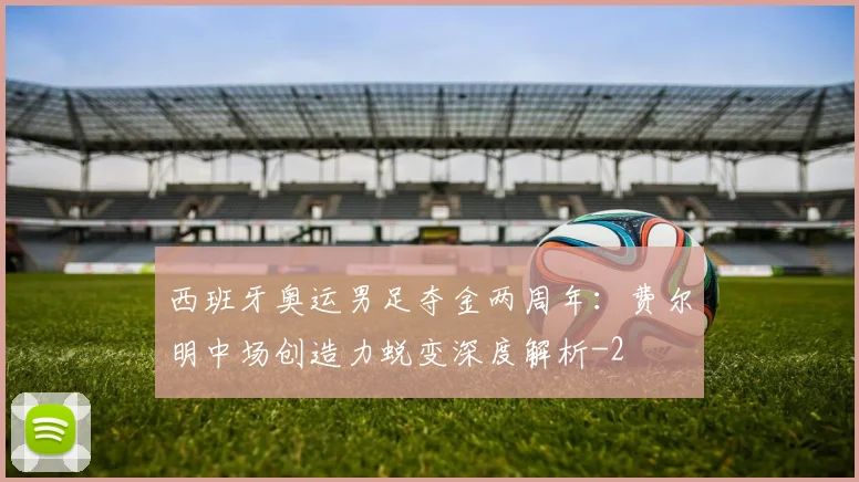 西班牙奥运男足夺金两周年：费尔明中场创造力蜕变深度解析