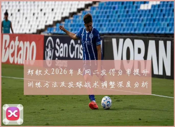 郑钦文2026年美网二发得分率提升训练方法及发球战术调整深度分析