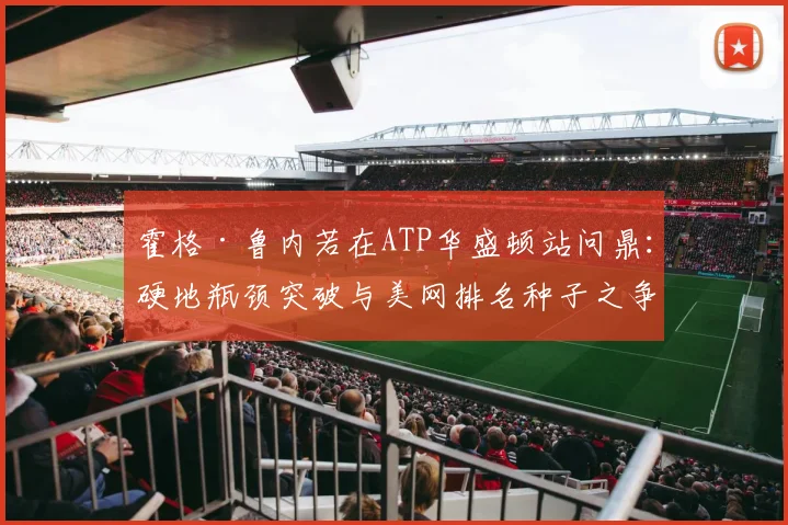 霍格·鲁内若在ATP华盛顿站问鼎:硬地瓶颈突破与美网排名种子之争