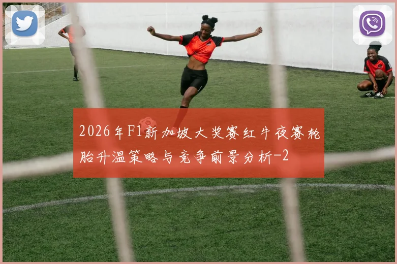2026年F1新加坡大奖赛红牛夜赛轮胎升温策略与竞争前景分析