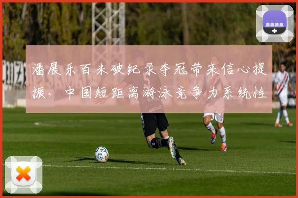 潘展乐百米破纪录夺冠带来信心提振,中国短距离游泳竞争力系统性分析