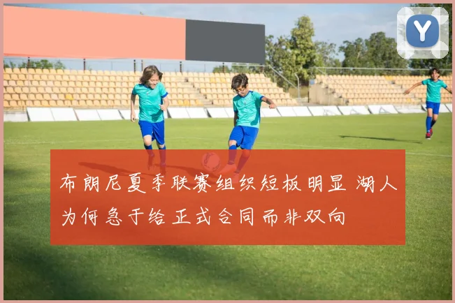 布朗尼夏季联赛组织短板明显 湖人为何急于给正式合同而非双向