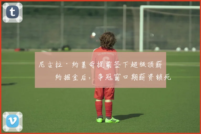 尼古拉·约基奇提前签下超级顶薪续约掘金后，争冠窗口期薪资锁死困境与低成本补强路径深入分析