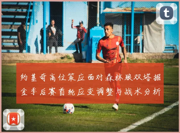约基奇高位策应面对森林狼双塔掘金季后赛首轮应变调整与战术分析