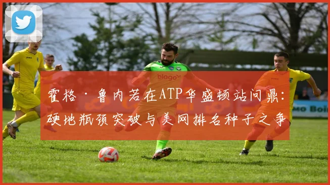 霍格·鲁内若在ATP华盛顿站问鼎：硬地瓶颈突破与美网排名种子之争