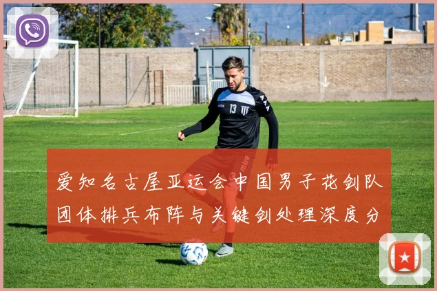 爱知名古屋亚运会中国男子花剑队团体排兵布阵与关键剑处理深度分析