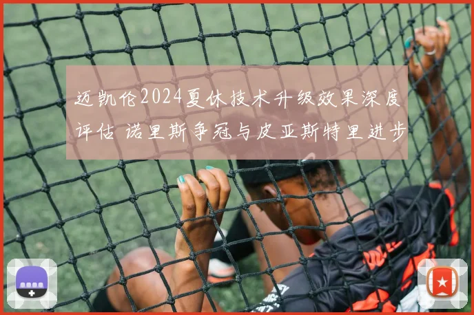 迈凯伦2024夏休技术升级效果深度评估 诺里斯争冠与皮亚斯特里进步双轨分析