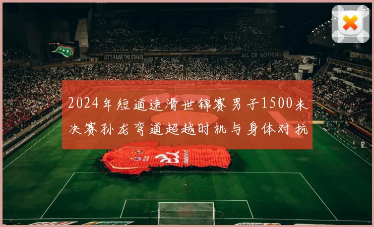 2024年短道速滑世锦赛男子1500米决赛孙龙弯道超越时机与身体对抗策略分析