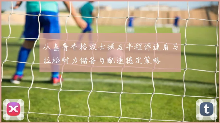 从基普乔格波士顿后半程掉速看马拉松耐力储备与配速稳定策略