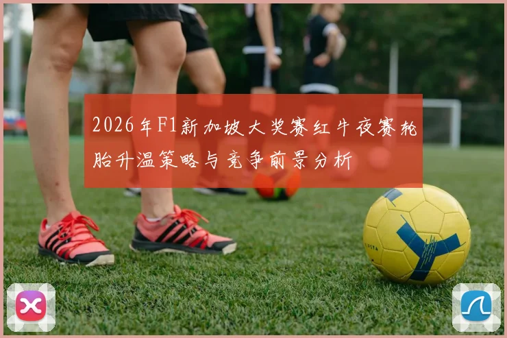 2026年F1新加坡大奖赛红牛夜赛轮胎升温策略与竞争前景分析
