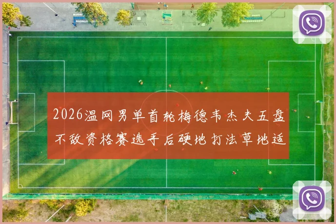 2026温网男单首轮梅德韦杰夫五盘不敌资格赛选手后硬地打法草地适应分析