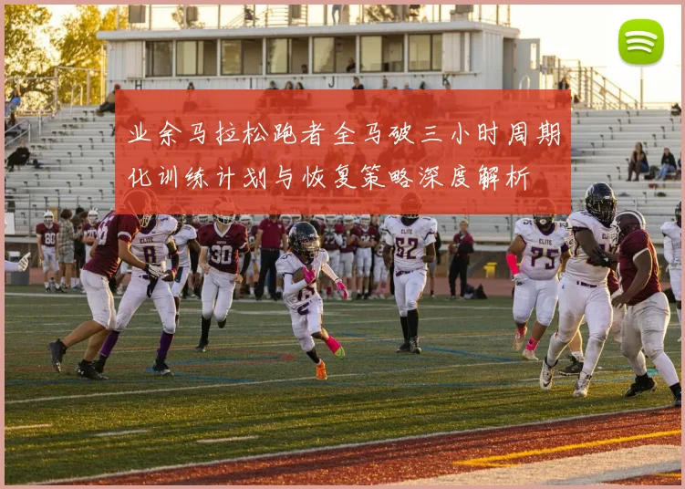 业余马拉松跑者全马破三小时周期化训练计划与恢复策略深度解析