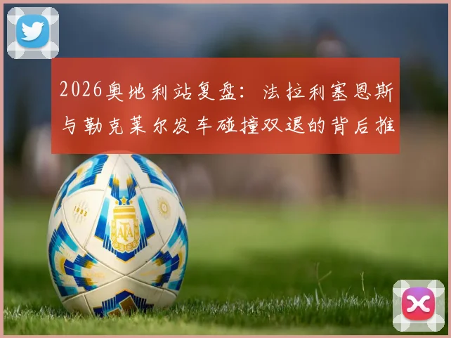 2026奥地利站复盘:法拉利塞恩斯与勒克莱尔发车碰撞双退的背后推演