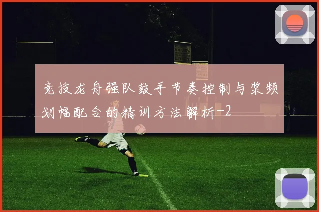 竞技龙舟强队鼓手节奏控制与桨频划幅配合的精训方法解析
