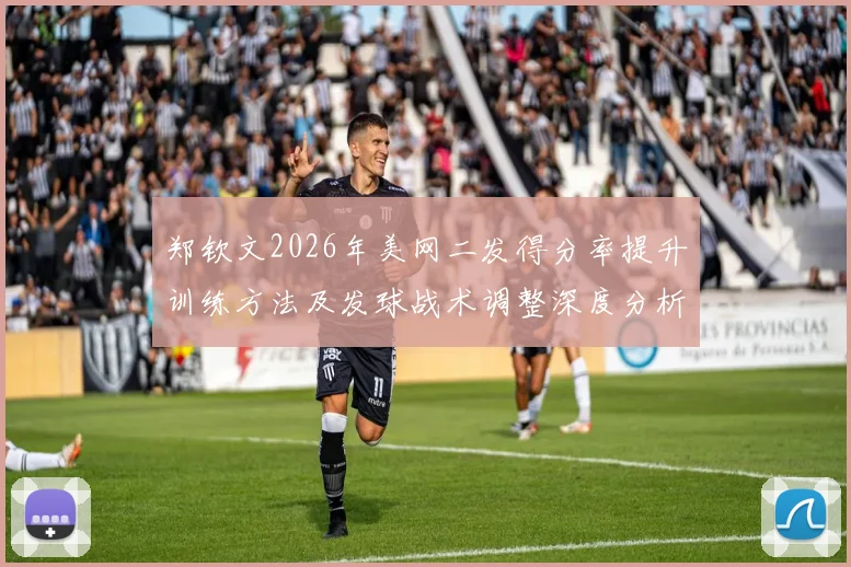 郑钦文2026年美网二发得分率提升训练方法及发球战术调整深度分析