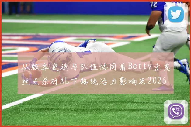 从版本更迭与队伍协同看Betty金克丝五杀对AL下路统治力影响及2026LPL夏季赛季后赛晋级前景深度探析