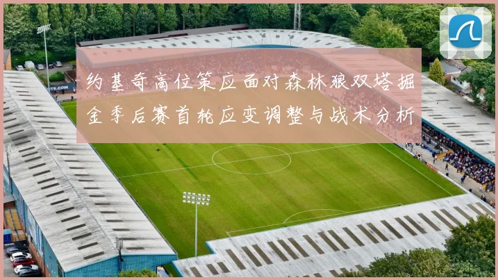 约基奇高位策应面对森林狼双塔掘金季后赛首轮应变调整与战术分析