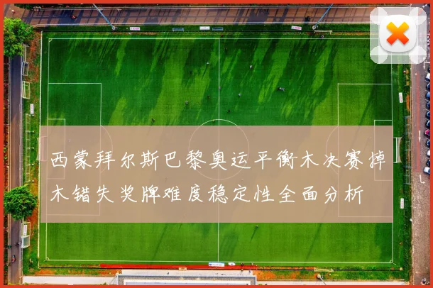 西蒙拜尔斯巴黎奥运平衡木决赛掉木错失奖牌难度稳定性全面分析