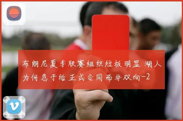 布朗尼夏季联赛组织短板明显 湖人为何急于给正式合同而非双向