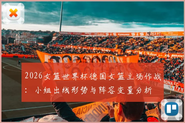 2026女篮世界杯德国女篮主场作战：小组出线形势与阵容变量分析
